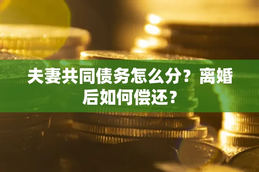 北京夫妻共同债务怎么分？离婚后如何偿还？